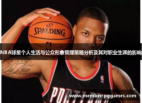 NBA球星个人生活与公众形象管理策略分析及其对职业生涯的影响