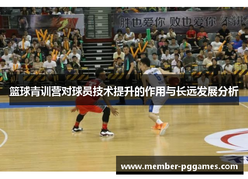 篮球青训营对球员技术提升的作用与长远发展分析
