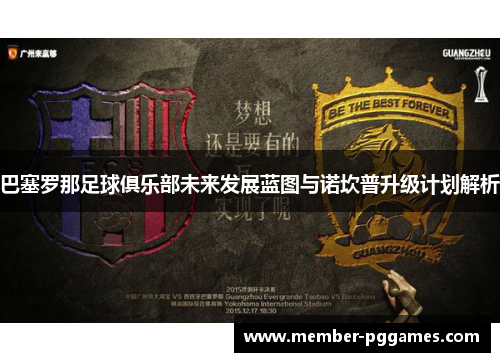 巴塞罗那足球俱乐部未来发展蓝图与诺坎普升级计划解析