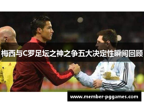 梅西与C罗足坛之神之争五大决定性瞬间回顾