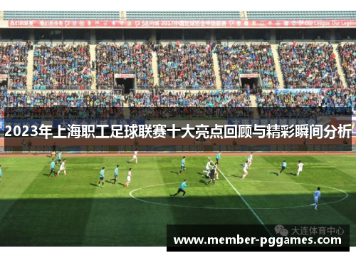 2023年上海职工足球联赛十大亮点回顾与精彩瞬间分析
