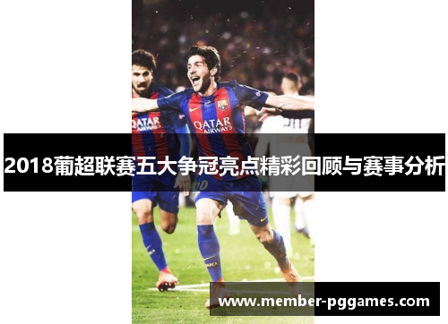 2018葡超联赛五大争冠亮点精彩回顾与赛事分析