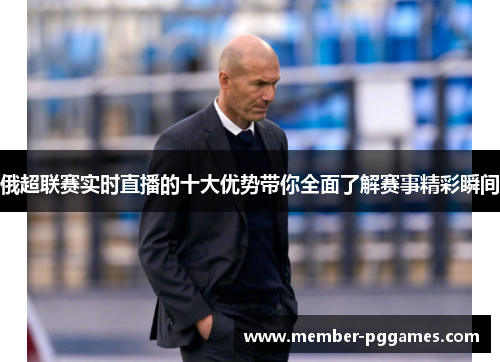 俄超联赛实时直播的十大优势带你全面了解赛事精彩瞬间
