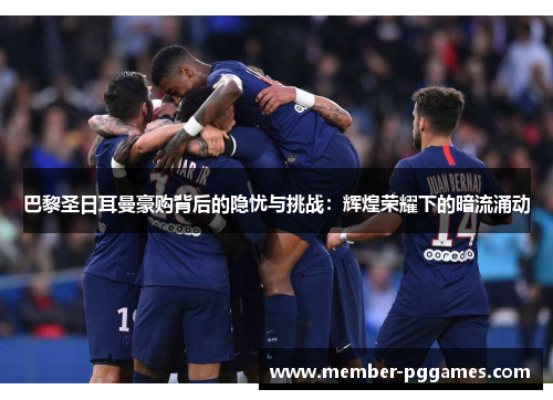 巴黎圣日耳曼豪购背后的隐忧与挑战：辉煌荣耀下的暗流涌动