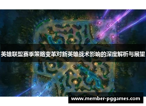 英雄联盟赛季策略变革对新英雄战术影响的深度解析与展望