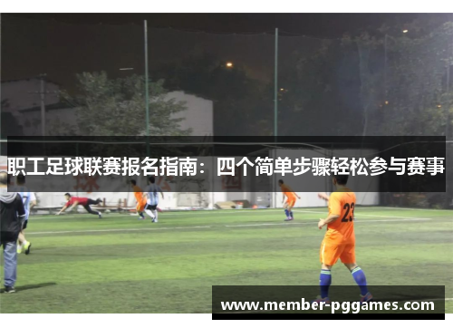 职工足球联赛报名指南：四个简单步骤轻松参与赛事