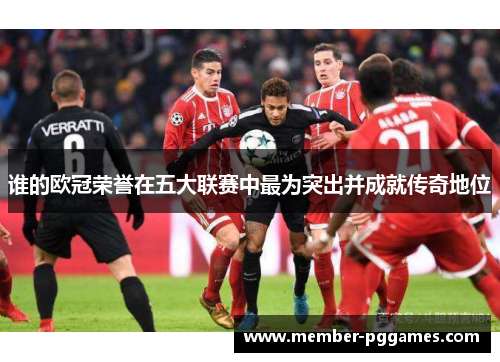 谁的欧冠荣誉在五大联赛中最为突出并成就传奇地位