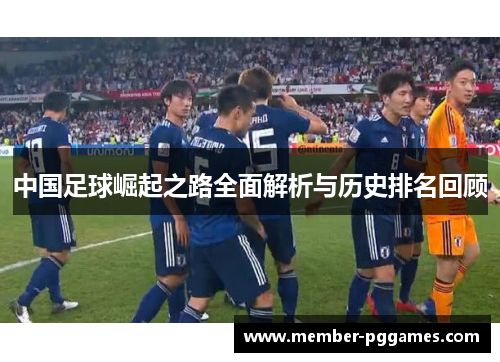 中国足球崛起之路全面解析与历史排名回顾