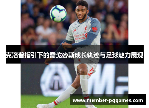 克洛普指引下的喬戈麥斯成长轨迹与足球魅力展现