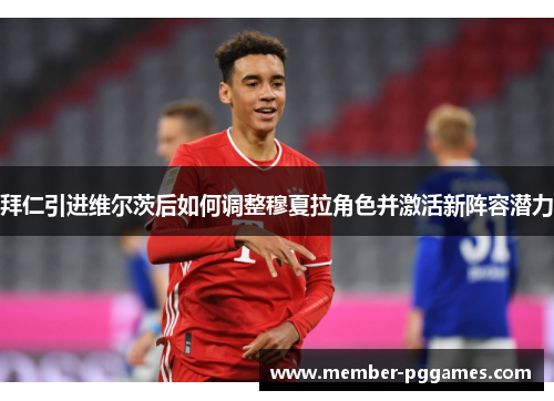 拜仁引进维尔茨后如何调整穆夏拉角色并激活新阵容潜力
