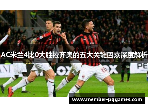 AC米兰4比0大胜拉齐奥的五大关键因素深度解析