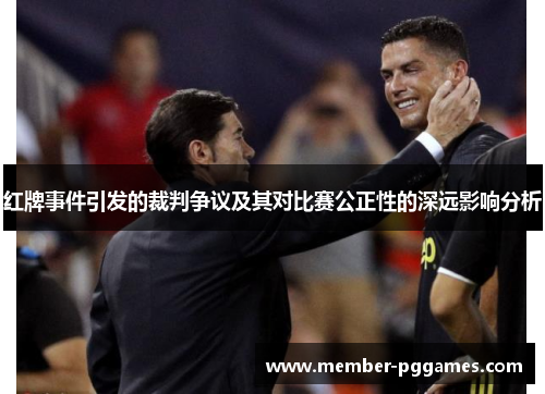 红牌事件引发的裁判争议及其对比赛公正性的深远影响分析