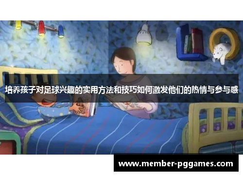 培养孩子对足球兴趣的实用方法和技巧如何激发他们的热情与参与感