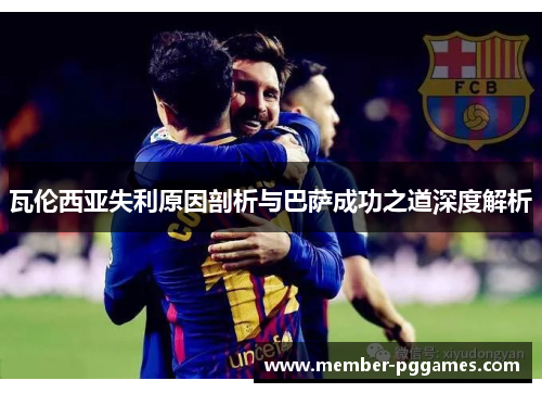 瓦伦西亚失利原因剖析与巴萨成功之道深度解析