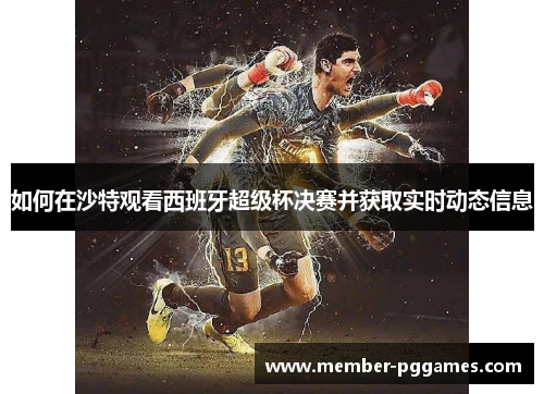 如何在沙特观看西班牙超级杯决赛并获取实时动态信息