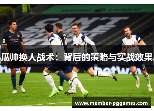 瓜帅换人战术：背后的策略与实战效果