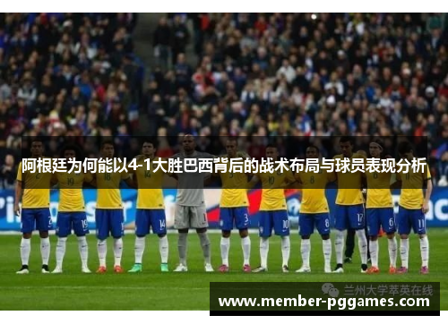 阿根廷为何能以4-1大胜巴西背后的战术布局与球员表现分析