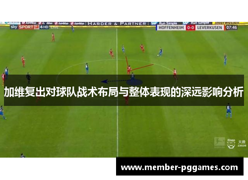 加维复出对球队战术布局与整体表现的深远影响分析