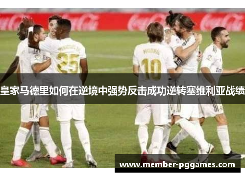 皇家马德里如何在逆境中强势反击成功逆转塞维利亚战绩