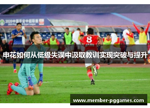 申花如何从低级失误中汲取教训实现突破与提升