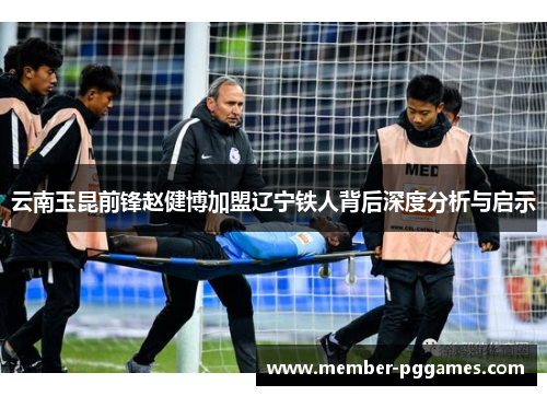 云南玉昆前锋赵健博加盟辽宁铁人背后深度分析与启示