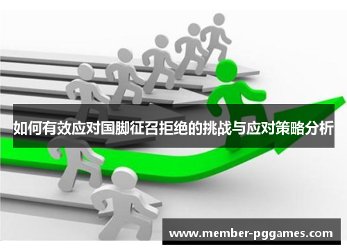 如何有效应对国脚征召拒绝的挑战与应对策略分析