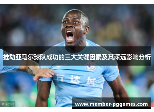 推动亚马尔球队成功的三大关键因素及其深远影响分析
