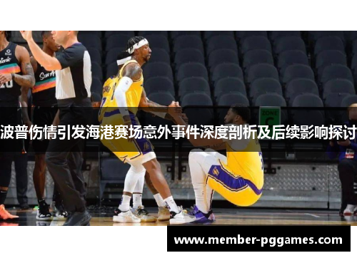 波普伤情引发海港赛场意外事件深度剖析及后续影响探讨