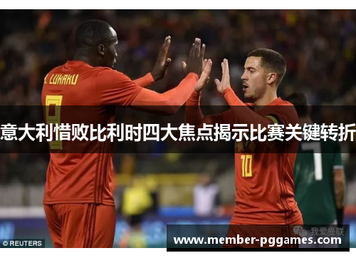 意大利惜败比利时四大焦点揭示比赛关键转折