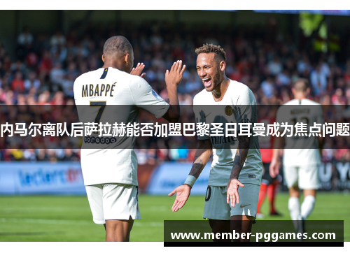 内马尔离队后萨拉赫能否加盟巴黎圣日耳曼成为焦点问题