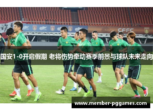 国安1-0开启假期 老将伤势牵动赛季前景与球队未来走向