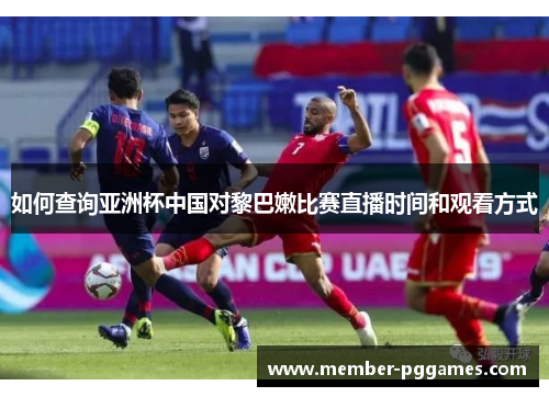 如何查询亚洲杯中国对黎巴嫩比赛直播时间和观看方式