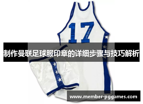 制作曼联足球服印章的详细步骤与技巧解析 制作曼联足球服印章的详细步骤与技巧解析