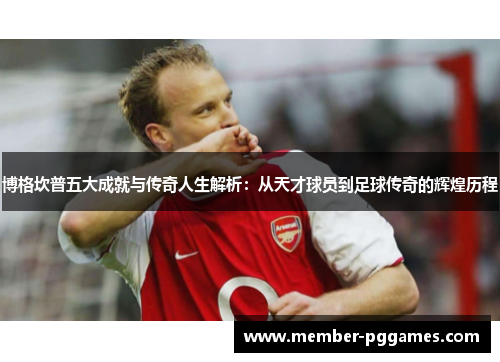 博格坎普五大成就与传奇人生解析：从天才球员到足球传奇的辉煌历程