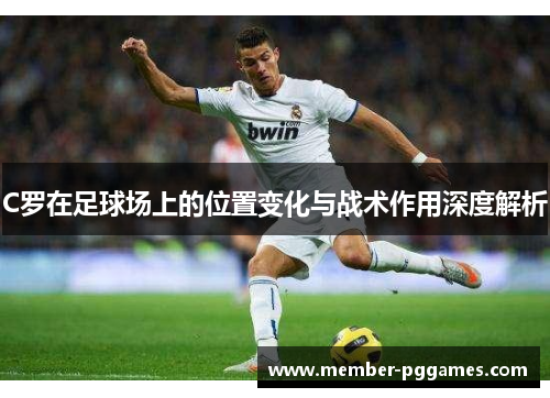 C罗在足球场上的位置变化与战术作用深度解析