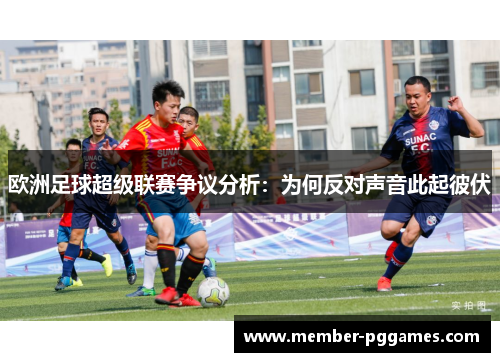 欧洲足球超级联赛争议分析：为何反对声音此起彼伏