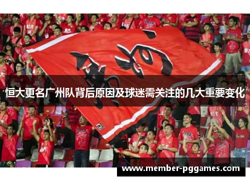 恒大更名广州队背后原因及球迷需关注的几大重要变化