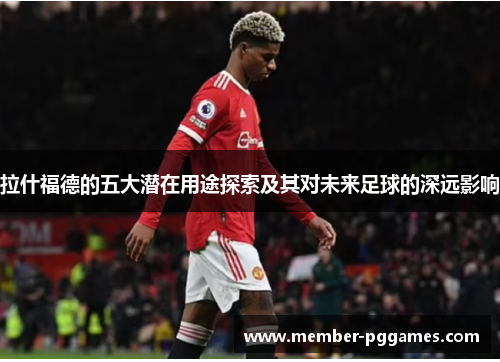 拉什福德的五大潜在用途探索及其对未来足球的深远影响