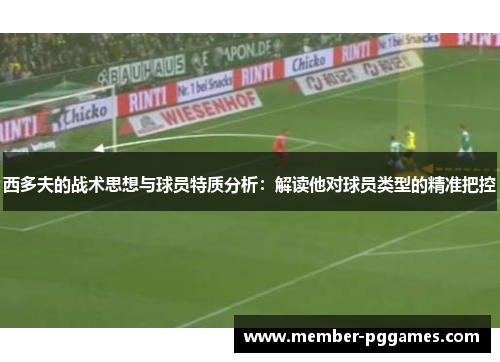西多夫的战术思想与球员特质分析：解读他对球员类型的精准把控
