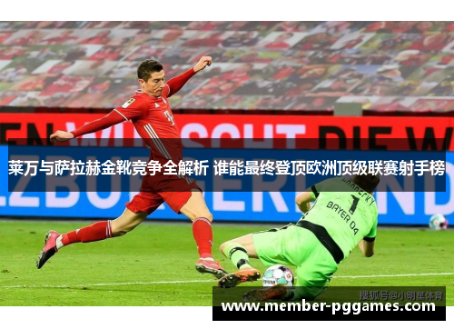 莱万与萨拉赫金靴竞争全解析 谁能最终登顶欧洲顶级联赛射手榜