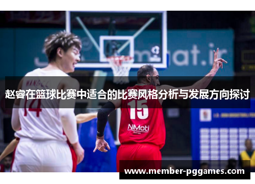 赵睿在篮球比赛中适合的比赛风格分析与发展方向探讨
