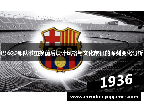 巴塞罗那队徽更换前后设计风格与文化象征的深刻变化分析