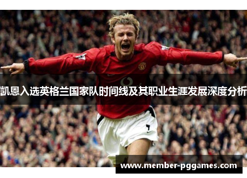 凯恩入选英格兰国家队时间线及其职业生涯发展深度分析 凯恩入选英格兰国家队时间线及其职业生涯发展深度分析