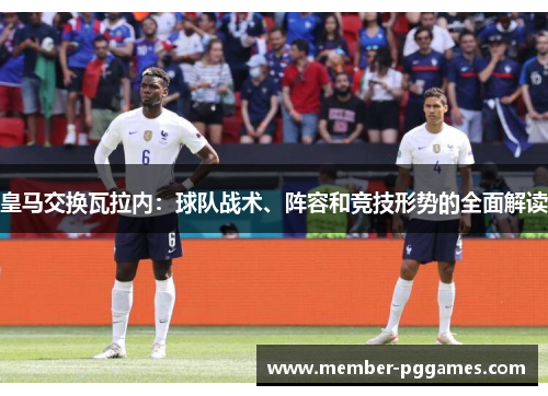 皇马交换瓦拉内：球队战术、阵容和竞技形势的全面解读