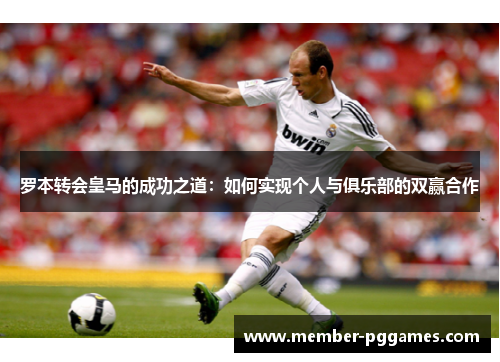 罗本转会皇马的成功之道：如何实现个人与俱乐部的双赢合作
