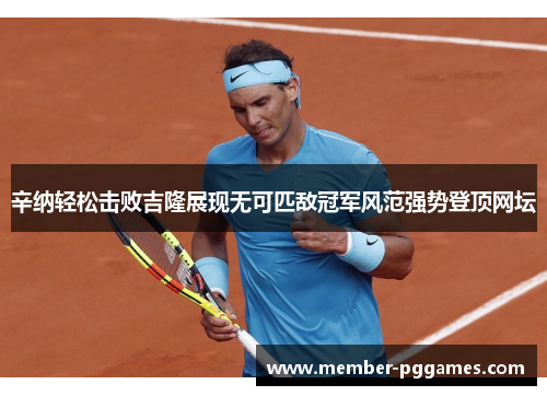 辛纳轻松击败吉隆展现无可匹敌冠军风范强势登顶网坛