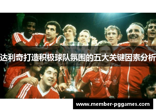 达利奇打造积极球队氛围的五大关键因素分析 达利奇打造积极球队氛围的五大关键因素分析