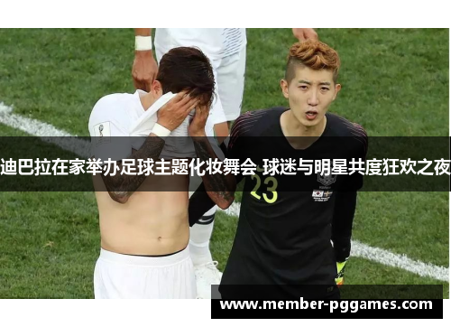 迪巴拉在家举办足球主题化妆舞会 球迷与明星共度狂欢之夜