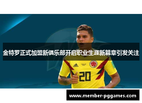 金特罗正式加盟新俱乐部开启职业生涯新篇章引发关注