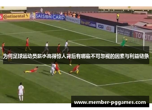 为何足球运动员薪水高得惊人背后有哪些不可忽视的因素与利益链条 为何足球运动员薪水高得惊人背后有哪些不可忽视的因素与利益链条
